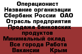 Операционист › Название организации ­ Сбербанк России, ОАО › Отрасль предприятия ­ Продажа банковских продуктов › Минимальный оклад ­ 1 - Все города Работа » Вакансии   . Крым,Алушта